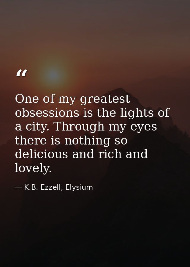 One of my greatest obsessions is the lights of a city. Through my eyes there is nothing so delicious and rich and lovely — K.B. Ezzell, Elysium