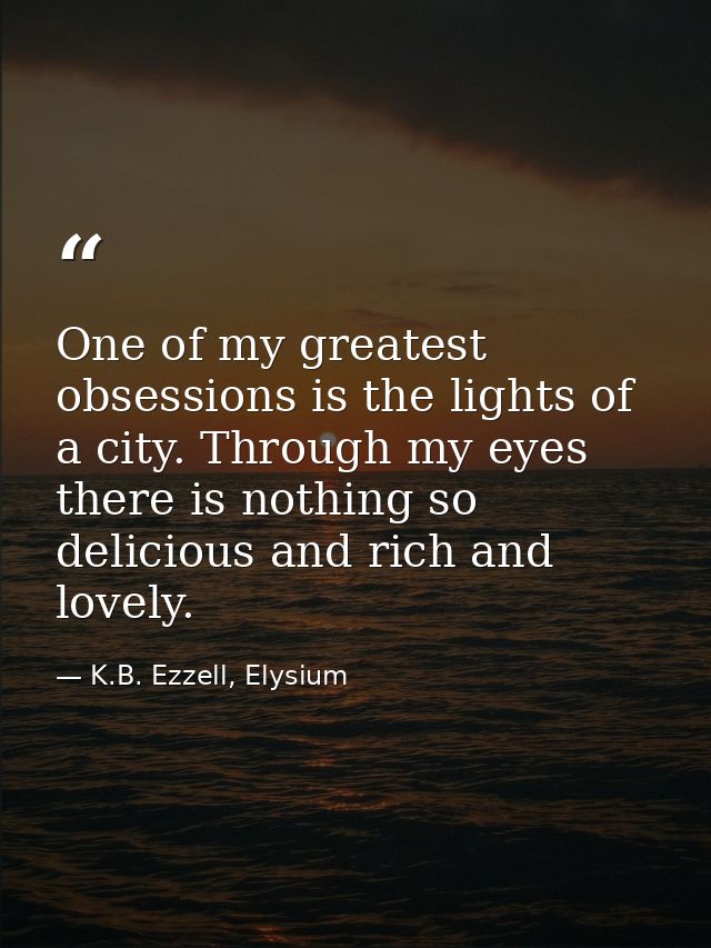 One of my greatest obsessions is the lights of a city. Through my eyes there is nothing so delicious and rich and lovely — K.B. Ezzell, Elysium