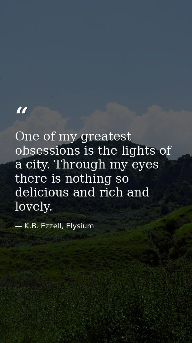 One of my greatest obsessions is the lights of a city. Through my eyes there is nothing so delicious and rich and lovely — K.B. Ezzell, Elysium