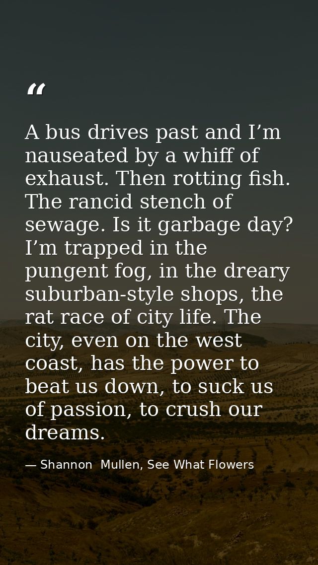 A bus drives past and I’m nauseated by a whiff of exhaust. Then rotting fish. The rancid stench of sewage. Is it garbage — Shannon  Mullen, See What Flowers