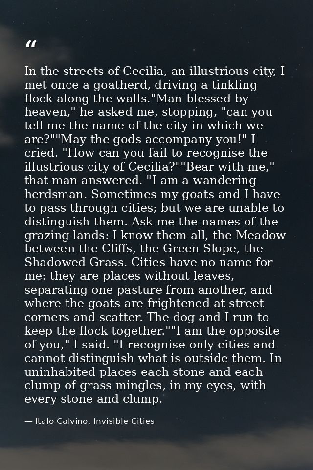 In the streets of Cecilia, an illustrious city, I met once a goatherd, driving a tinkling flock along the walls."Man ble — Italo Calvino, Invisible Cities