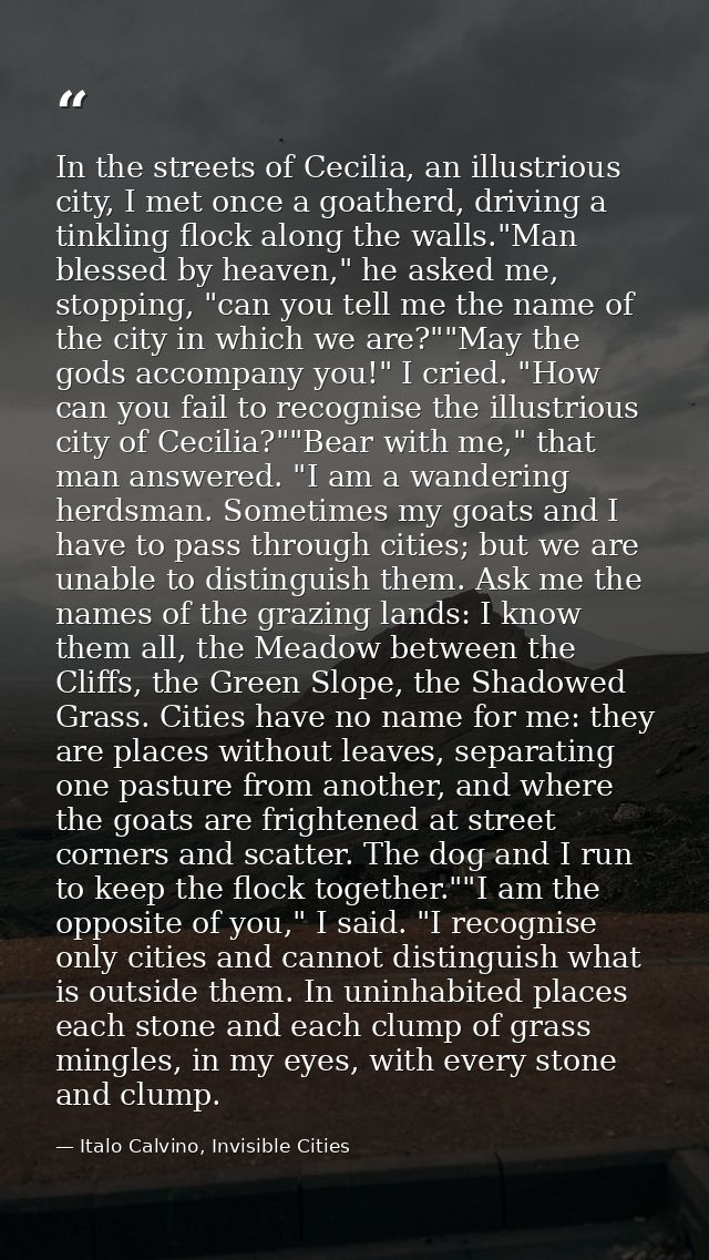 In the streets of Cecilia, an illustrious city, I met once a goatherd, driving a tinkling flock along the walls."Man ble — Italo Calvino, Invisible Cities