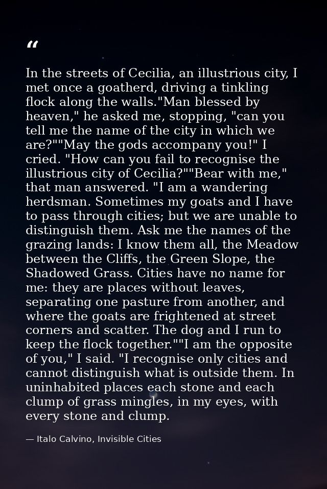 In the streets of Cecilia, an illustrious city, I met once a goatherd, driving a tinkling flock along the walls."Man ble — Italo Calvino, Invisible Cities