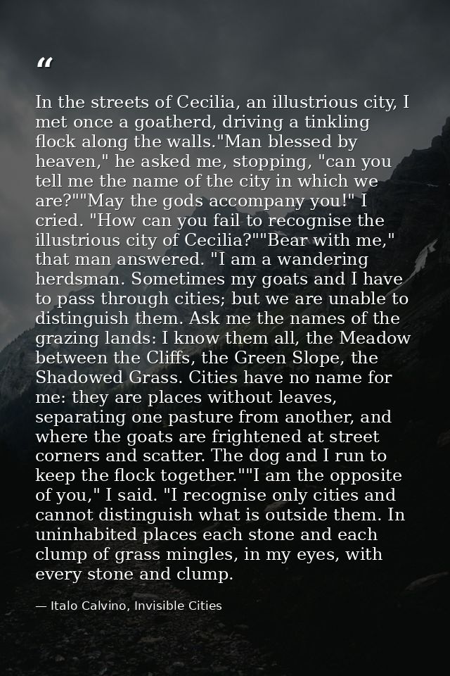 In the streets of Cecilia, an illustrious city, I met once a goatherd, driving a tinkling flock along the walls."Man ble — Italo Calvino, Invisible Cities