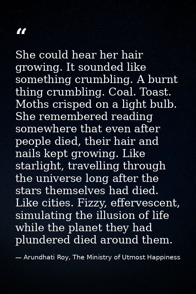 She could hear her hair growing. It sounded like something crumbling. A burnt thing crumbling. Coal. Toast. Moths crispe — Arundhati Roy, The Ministry of Utmost Happiness