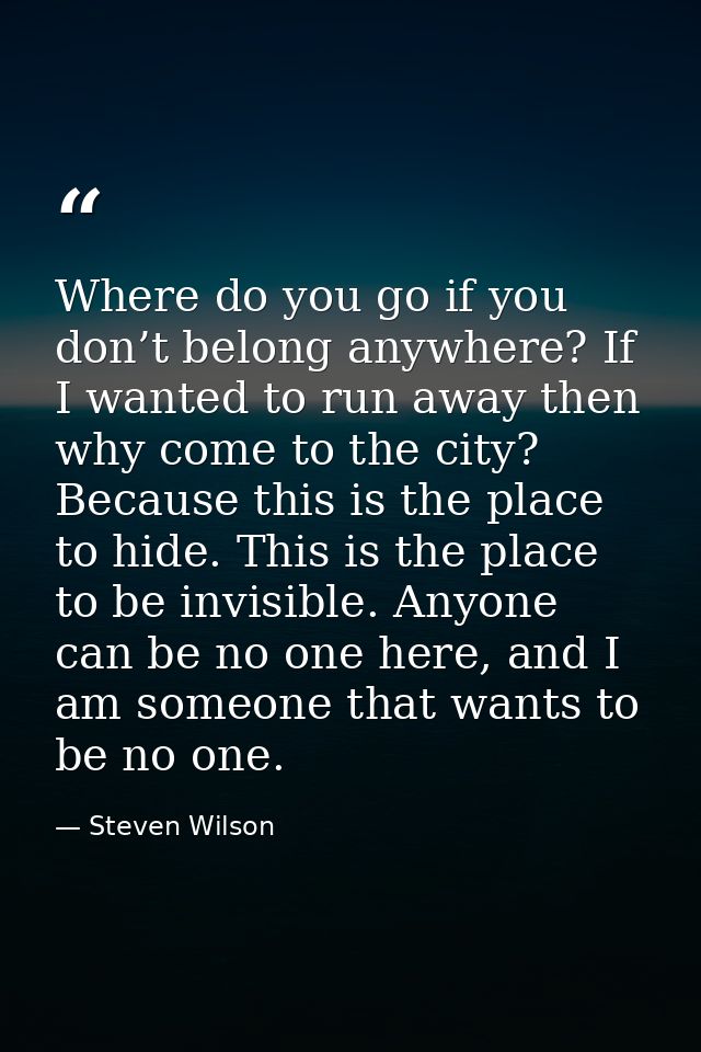 Where do you go if you don’t belong anywhere? If I wanted to run away then why come to the city? Because this is the pla — Steven Wilson