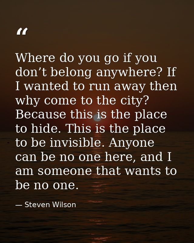 Where do you go if you don’t belong anywhere? If I wanted to run away then why come to the city? Because this is the pla — Steven Wilson