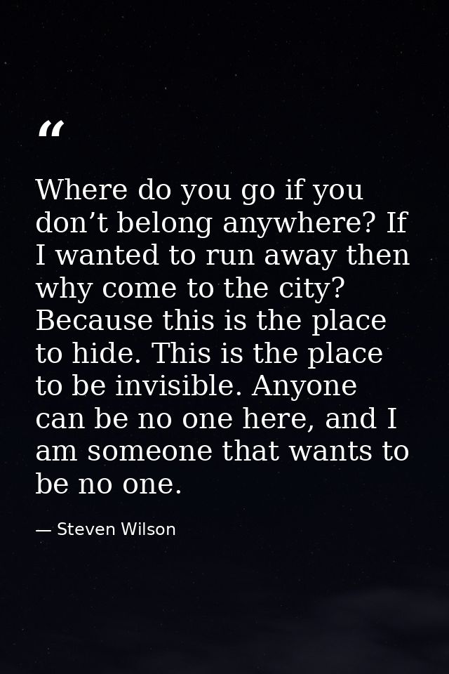 Where do you go if you don’t belong anywhere? If I wanted to run away then why come to the city? Because this is the pla — Steven Wilson