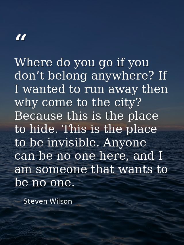Where do you go if you don’t belong anywhere? If I wanted to run away then why come to the city? Because this is the pla — Steven Wilson