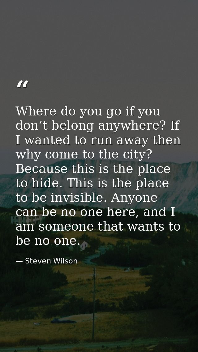 Where do you go if you don’t belong anywhere? If I wanted to run away then why come to the city? Because this is the pla — Steven Wilson