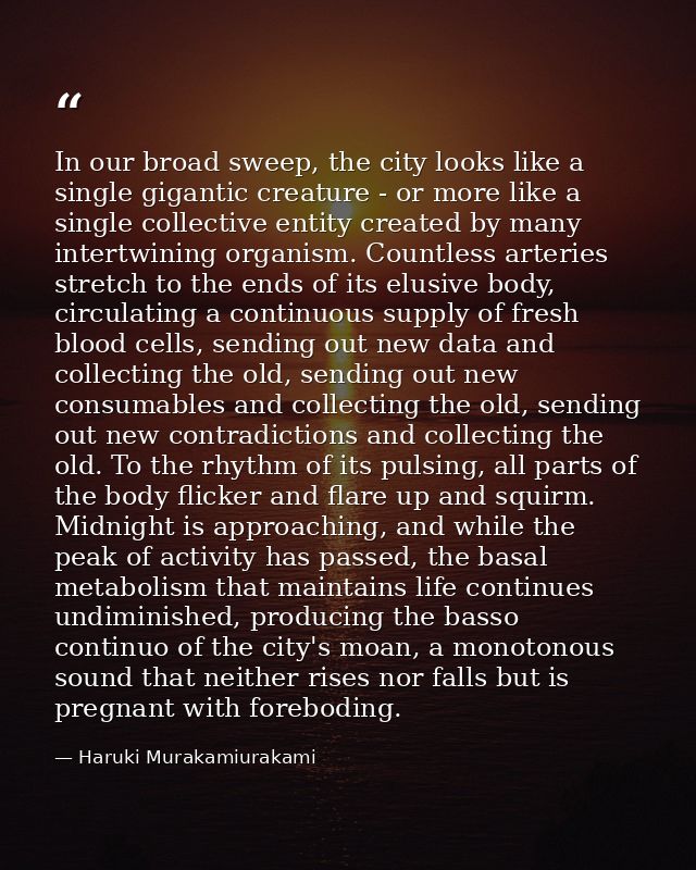 In our broad sweep, the city looks like a single gigantic creature - or more like a single collective entity created by  — Haruki Murakamiurakami