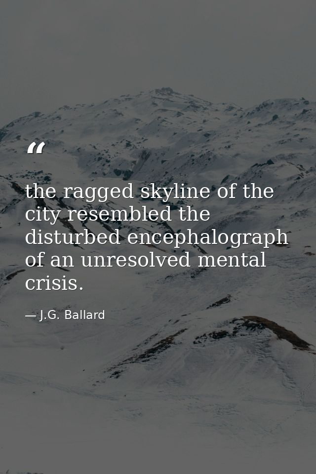 the ragged skyline of the city resembled the disturbed encephalograph of an unresolved mental crisis. — J.G. Ballard