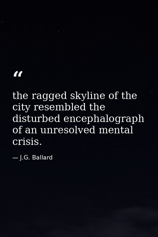 the ragged skyline of the city resembled the disturbed encephalograph of an unresolved mental crisis. — J.G. Ballard