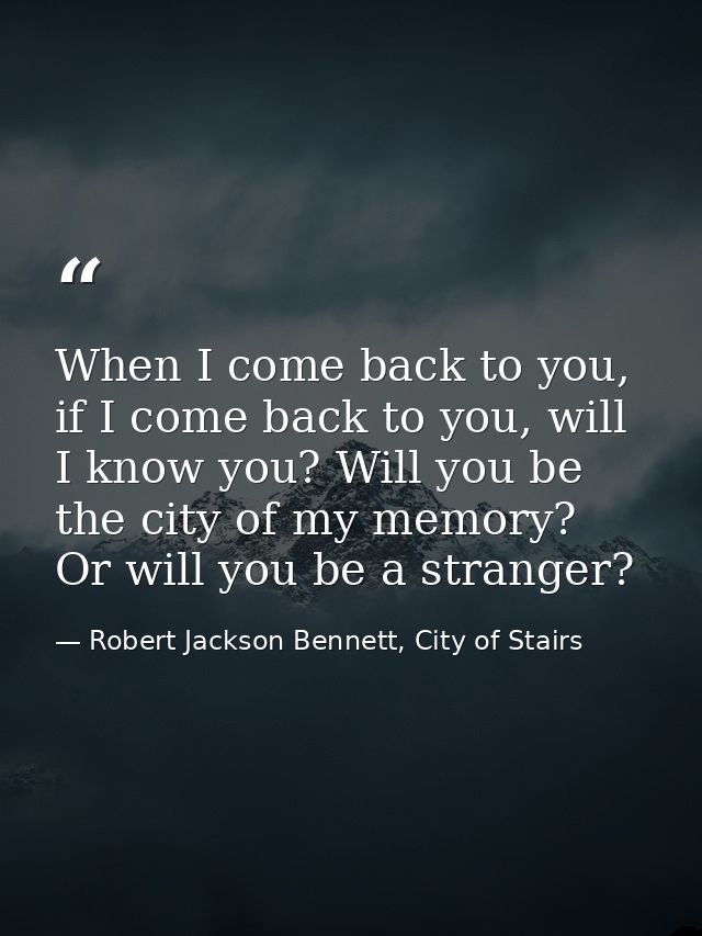 When I come back to you, if I come back to you, will I know you? Will you be the city of my memory? Or will you be a str — Robert Jackson Bennett, City of Stairs