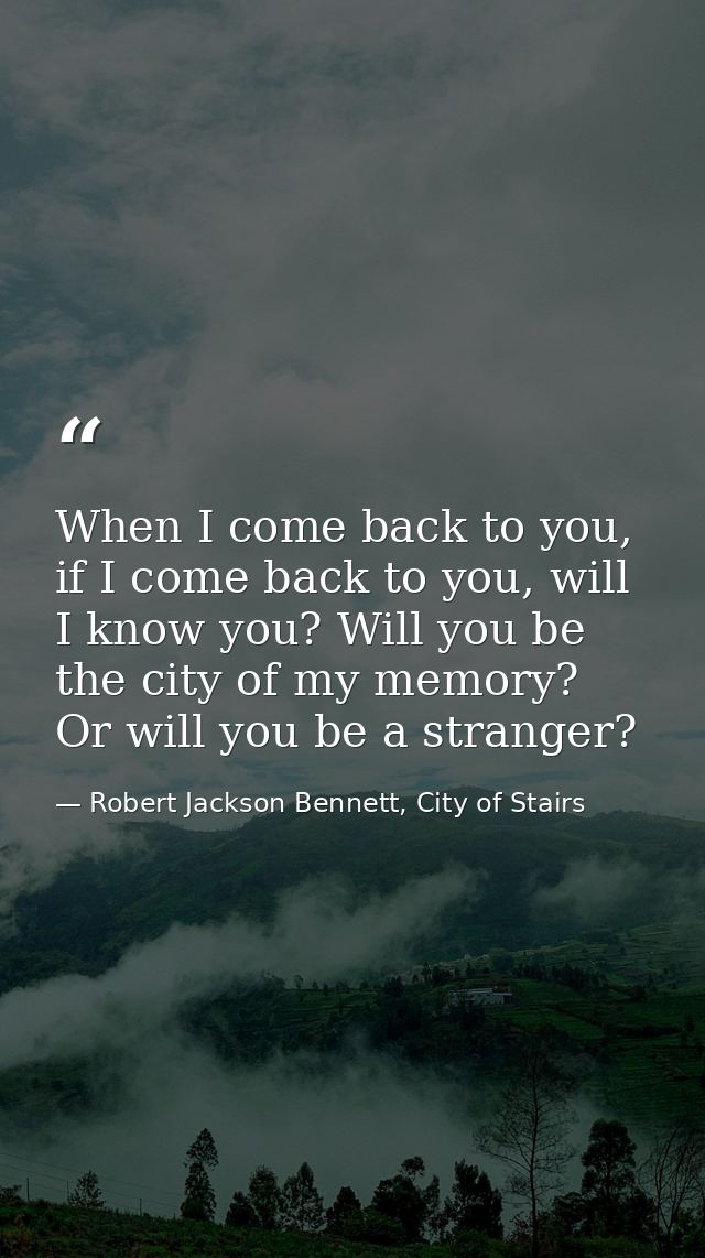When I come back to you, if I come back to you, will I know you? Will you be the city of my memory? Or will you be a str — Robert Jackson Bennett, City of Stairs
