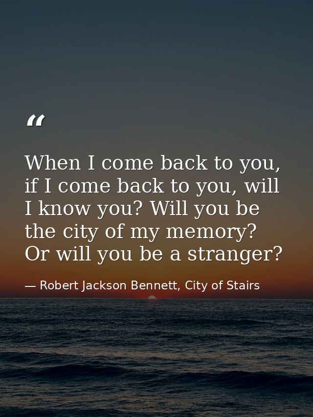 When I come back to you, if I come back to you, will I know you? Will you be the city of my memory? Or will you be a str — Robert Jackson Bennett, City of Stairs