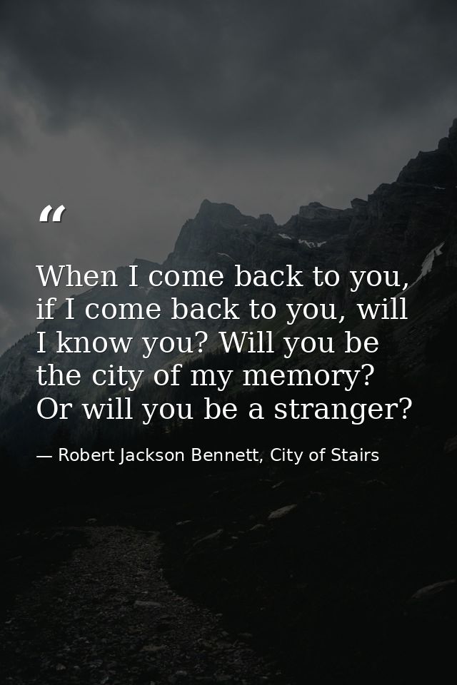When I come back to you, if I come back to you, will I know you? Will you be the city of my memory? Or will you be a str — Robert Jackson Bennett, City of Stairs