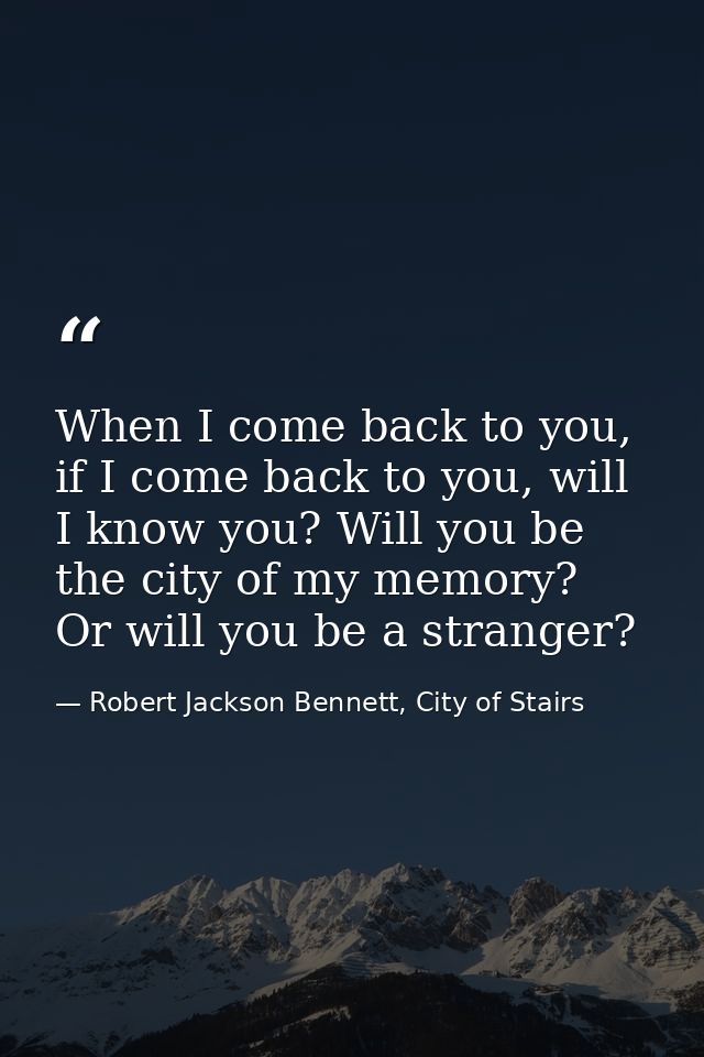 When I come back to you, if I come back to you, will I know you? Will you be the city of my memory? Or will you be a str — Robert Jackson Bennett, City of Stairs