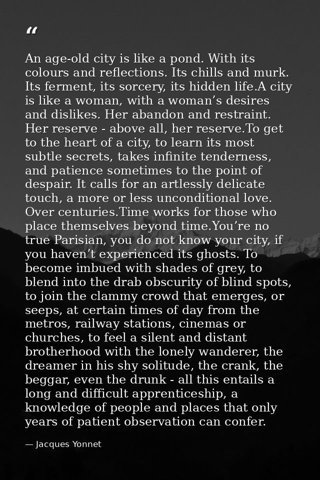 An age-old city is like a pond. With its colours and reflections. Its chills and murk. Its ferment, its sorcery, its hid — Jacques Yonnet