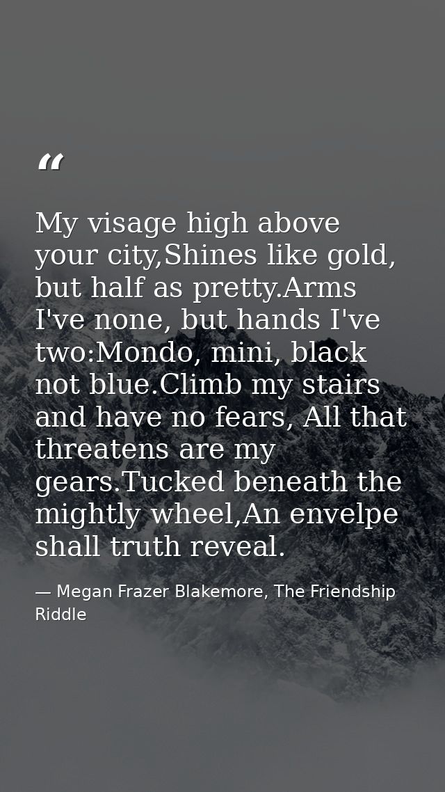 My visage high above your city,Shines like gold, but half as pretty.Arms I've none, but hands I've two:Mondo, mini, blac — Megan Frazer Blakemore, The Friendship Riddle