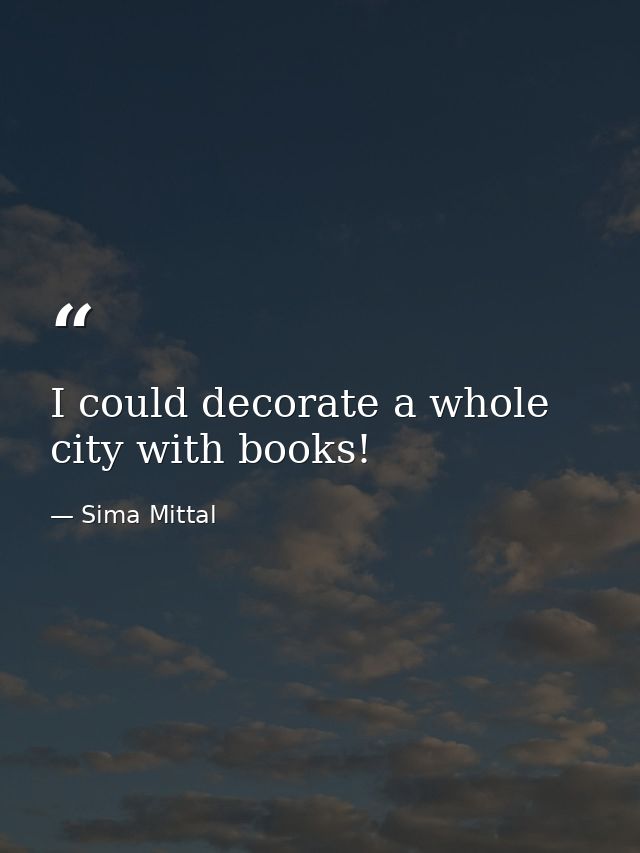 I could decorate a whole city with books! — Sima Mittal