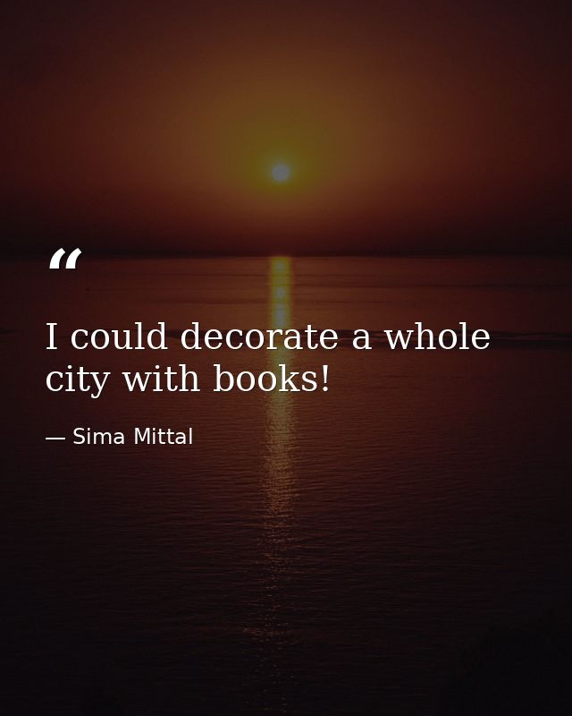 I could decorate a whole city with books! — Sima Mittal