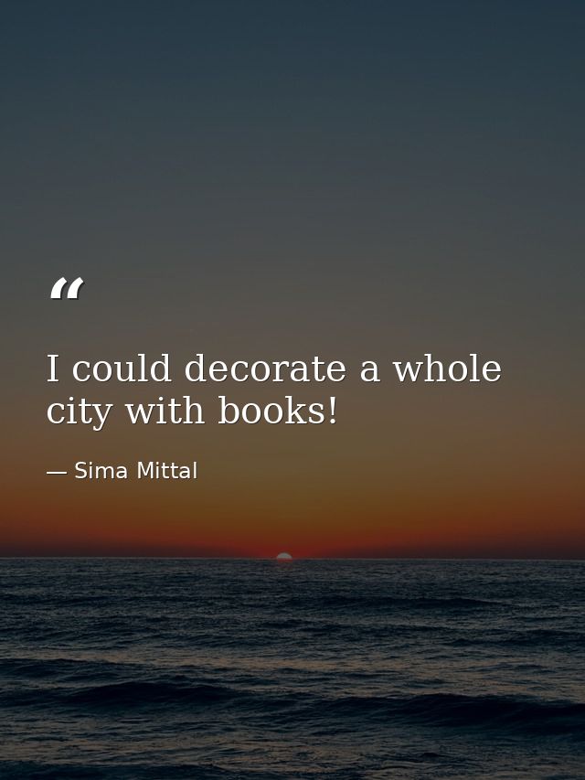 I could decorate a whole city with books! — Sima Mittal