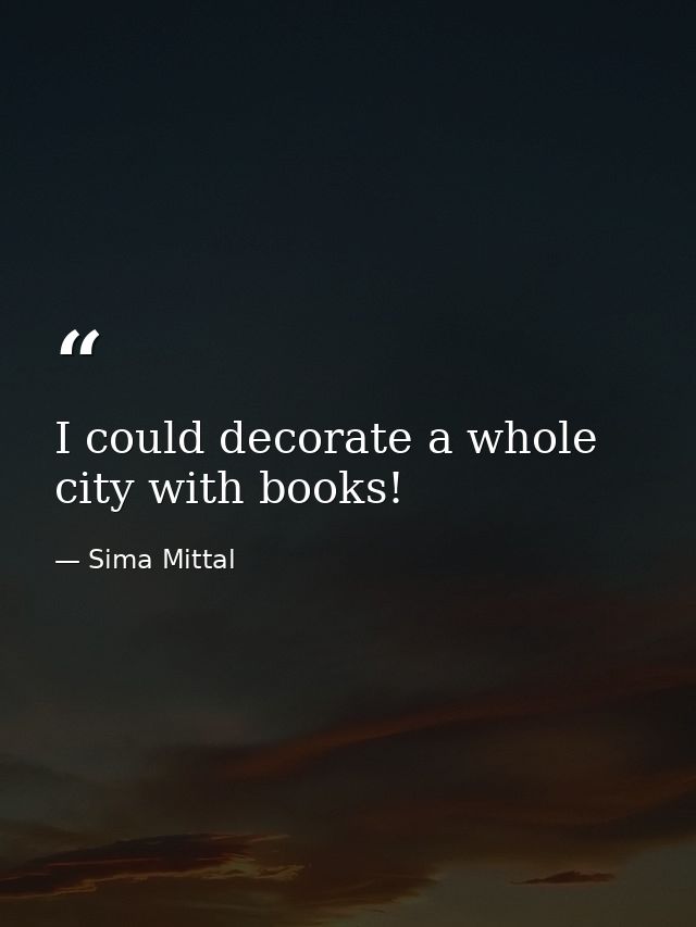 I could decorate a whole city with books! — Sima Mittal