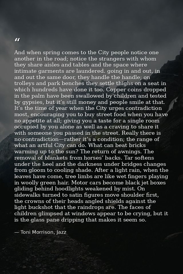 And when spring comes to the City people notice one another in the road; notice the strangers with whom they share aisle — Toni Morrison, Jazz