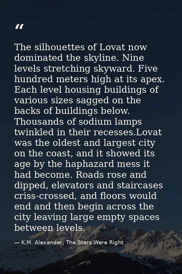 The silhouettes of Lovat now dominated the skyline. Nine levels stretching skyward. Five hundred meters high at its apex — K.M. Alexander, The Stars Were Right