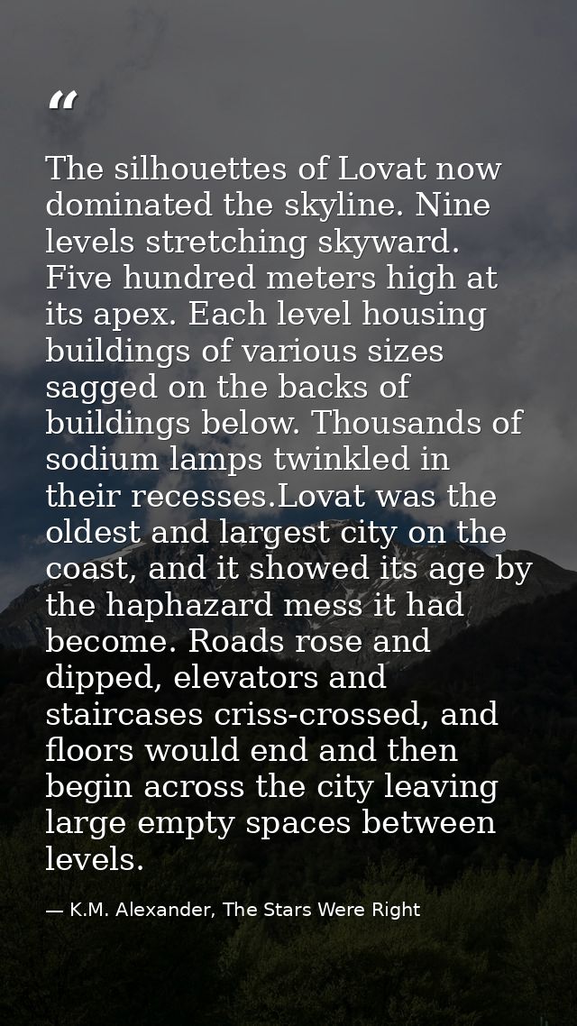 The silhouettes of Lovat now dominated the skyline. Nine levels stretching skyward. Five hundred meters high at its apex — K.M. Alexander, The Stars Were Right