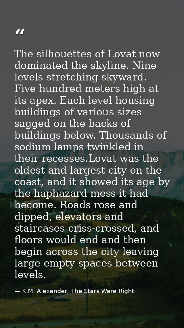 The silhouettes of Lovat now dominated the skyline. Nine levels stretching skyward. Five hundred meters high at its apex — K.M. Alexander, The Stars Were Right