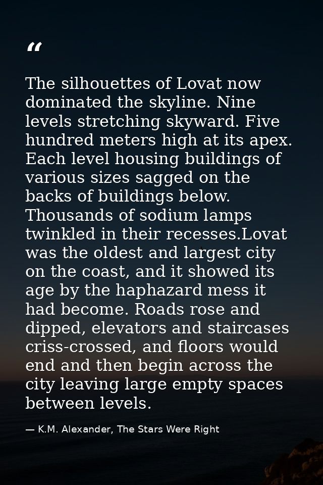 The silhouettes of Lovat now dominated the skyline. Nine levels stretching skyward. Five hundred meters high at its apex — K.M. Alexander, The Stars Were Right