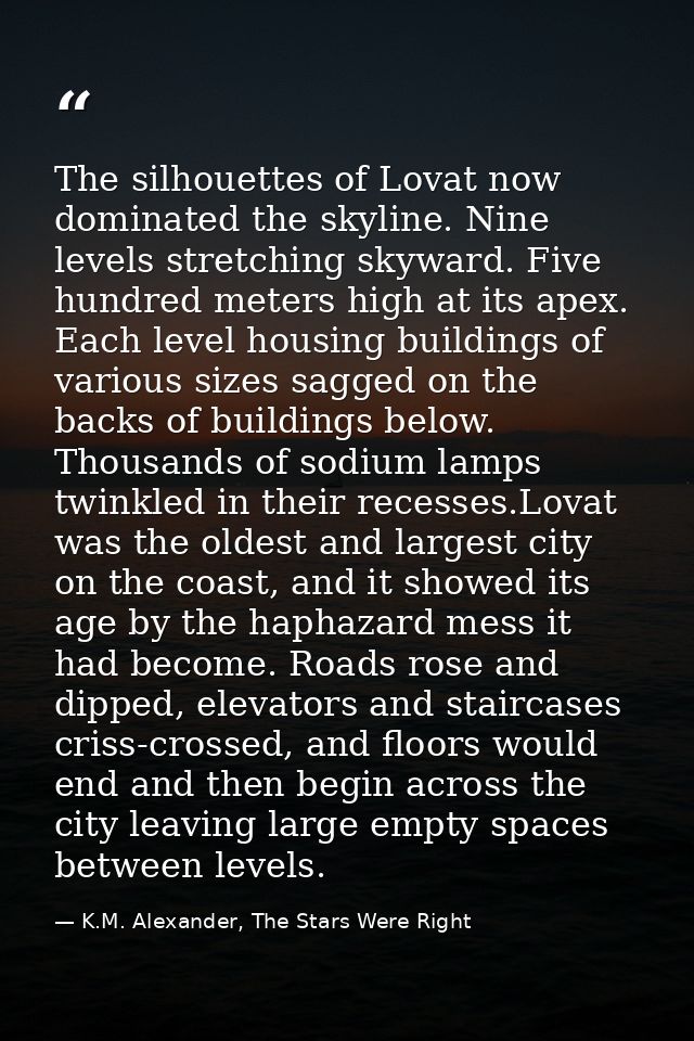The silhouettes of Lovat now dominated the skyline. Nine levels stretching skyward. Five hundred meters high at its apex — K.M. Alexander, The Stars Were Right