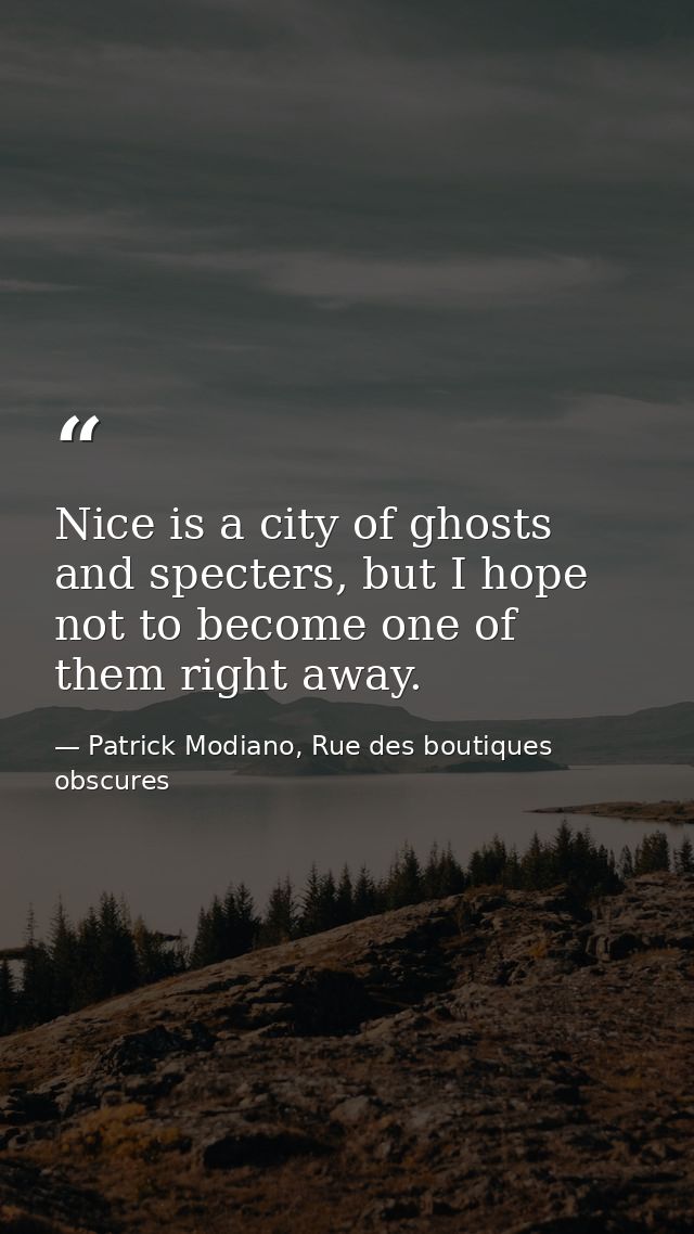 Nice is a city of ghosts and specters, but I hope not to become one of them right away. — Patrick Modiano, Rue des boutiques obscures