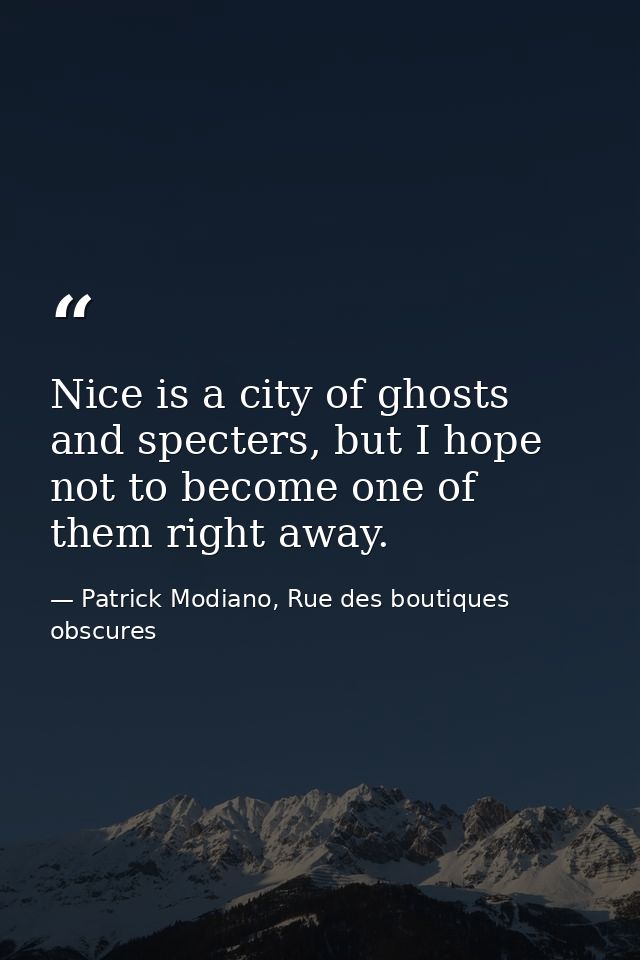 Nice is a city of ghosts and specters, but I hope not to become one of them right away. — Patrick Modiano, Rue des boutiques obscures