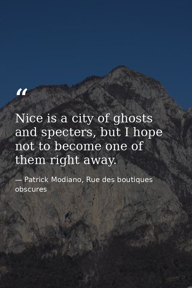 Nice is a city of ghosts and specters, but I hope not to become one of them right away. — Patrick Modiano, Rue des boutiques obscures