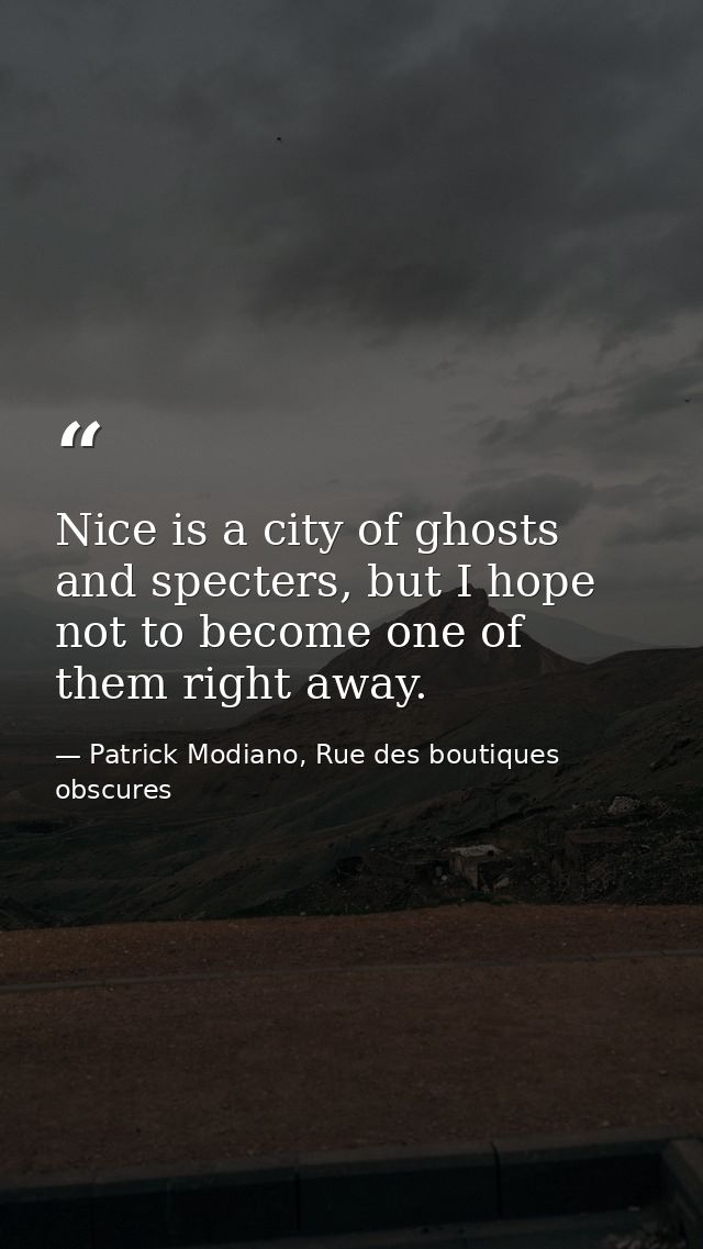 Nice is a city of ghosts and specters, but I hope not to become one of them right away. — Patrick Modiano, Rue des boutiques obscures