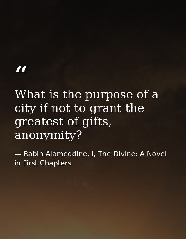 What is the purpose of a city if not to grant the greatest of gifts, anonymity? — Rabih Alameddine, I, The Divine: A Novel in First Chapters