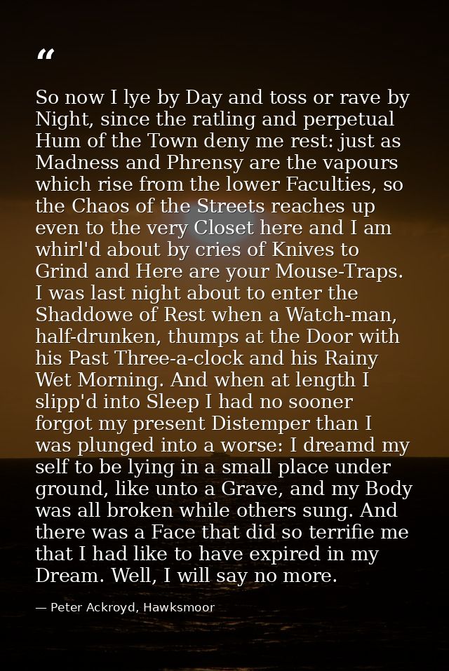 So now I lye by Day and toss or rave by Night, since the ratling and perpetual Hum of the Town deny me rest: just as Mad — Peter Ackroyd, Hawksmoor