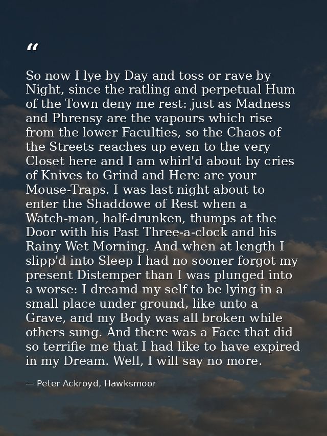 So now I lye by Day and toss or rave by Night, since the ratling and perpetual Hum of the Town deny me rest: just as Mad — Peter Ackroyd, Hawksmoor