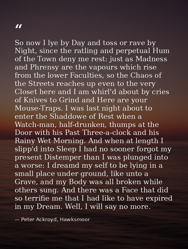 So now I lye by Day and toss or rave by Night, since the ratling and perpetual Hum of the Town deny me rest: just as Mad — Peter Ackroyd, Hawksmoor