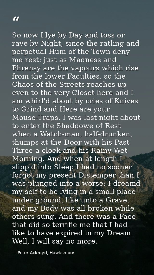 So now I lye by Day and toss or rave by Night, since the ratling and perpetual Hum of the Town deny me rest: just as Mad — Peter Ackroyd, Hawksmoor