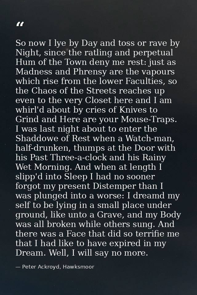 So now I lye by Day and toss or rave by Night, since the ratling and perpetual Hum of the Town deny me rest: just as Mad — Peter Ackroyd, Hawksmoor