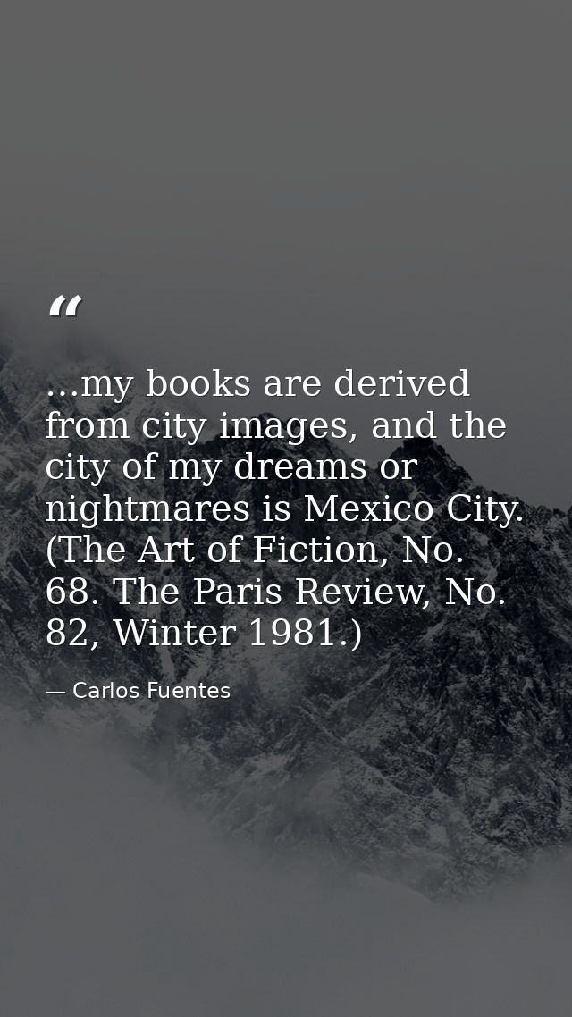 …my books are derived from city images, and the city of my dreams or nightmares is Mexico City. (The Art of Fiction, No. — Carlos Fuentes