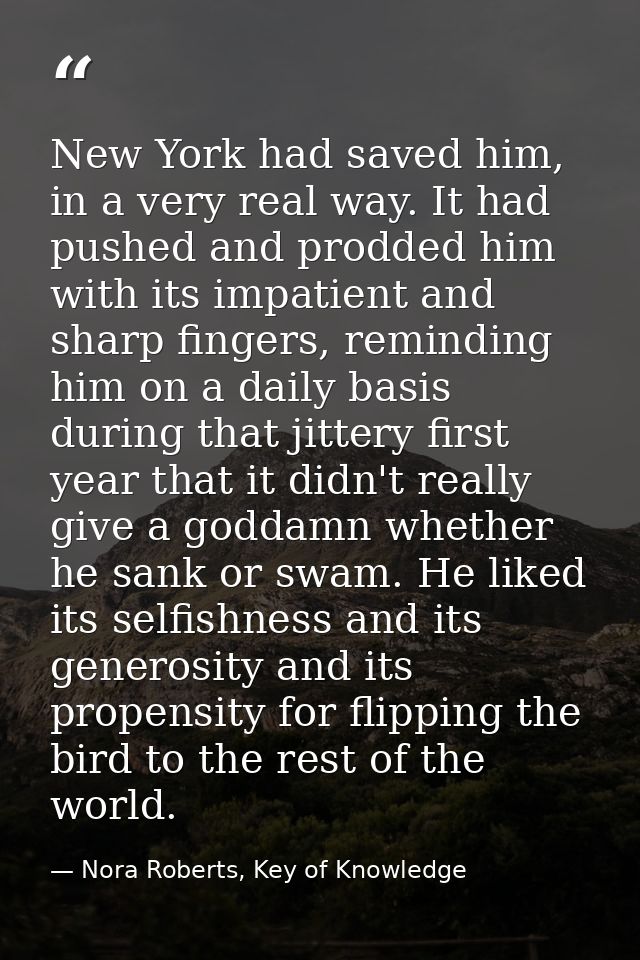 New York had saved him, in a very real way. It had pushed and prodded him with its impatient and sharp fingers, remindin — Nora Roberts, Key of Knowledge