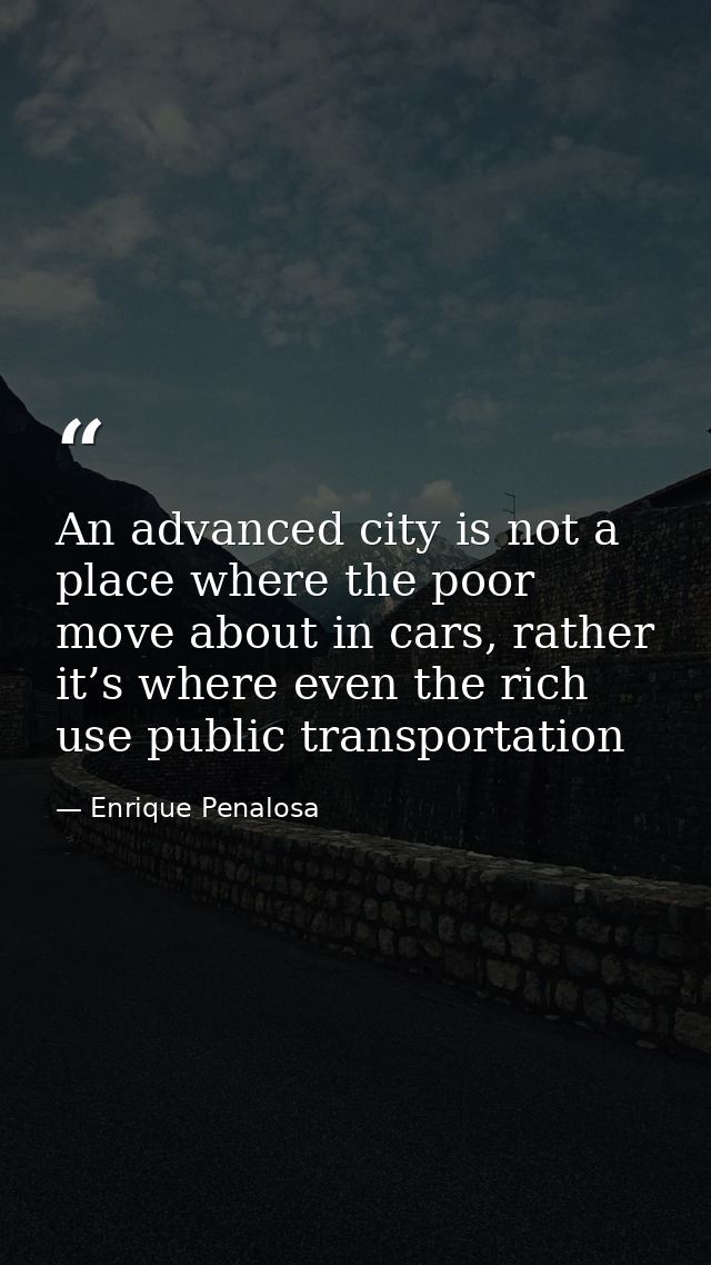 An advanced city is not a place where the poor move about in cars, rather it’s where even the rich use public transporta — Enrique Penalosa