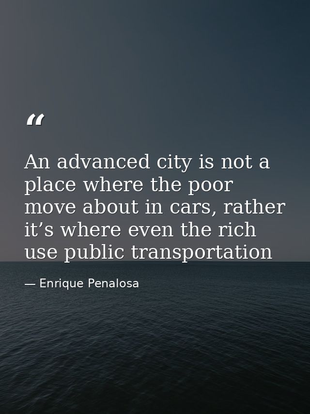 An advanced city is not a place where the poor move about in cars, rather it’s where even the rich use public transporta — Enrique Penalosa
