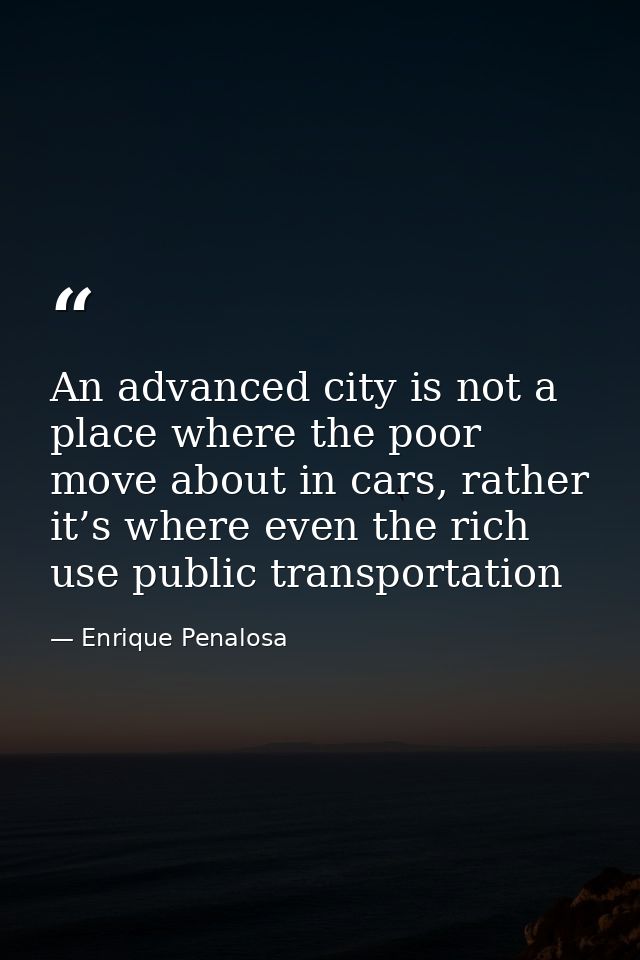 An advanced city is not a place where the poor move about in cars, rather it’s where even the rich use public transporta — Enrique Penalosa