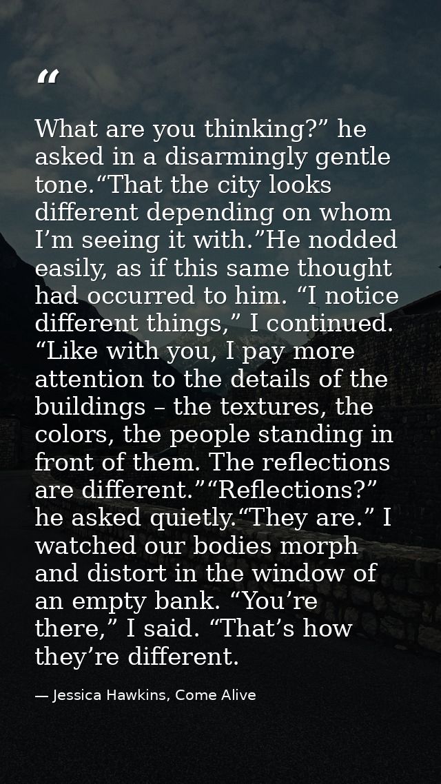 What are you thinking?” he asked in a disarmingly gentle tone.“That the city looks different depending on whom I’m seein — Jessica Hawkins, Come Alive